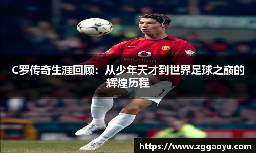 C罗传奇生涯回顾：从少年天才到世界足球之巅的辉煌历程