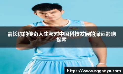 俞长栋的传奇人生与对中国科技发展的深远影响探索