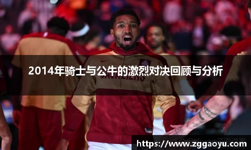2014年骑士与公牛的激烈对决回顾与分析