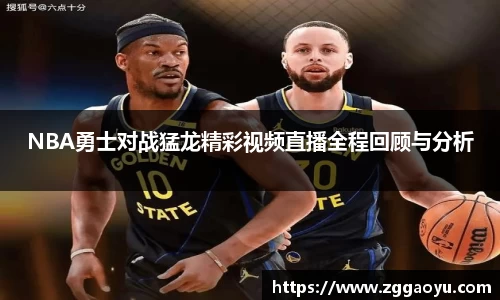 NBA勇士对战猛龙精彩视频直播全程回顾与分析