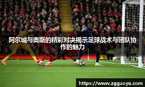 阿尔城与奥斯的精彩对决揭示足球战术与团队协作的魅力